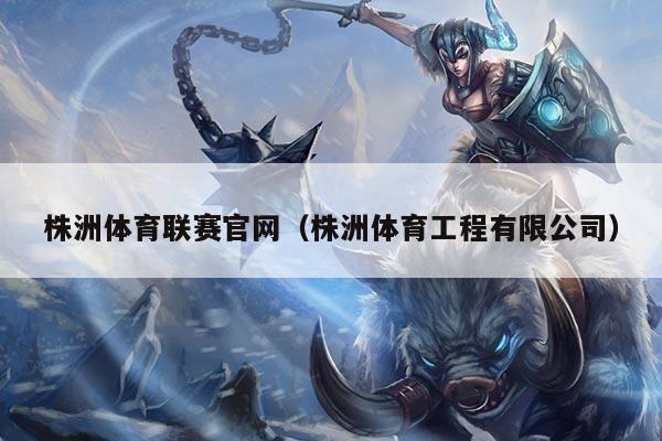 株洲体育联赛官网(株洲体育工程有限公司)