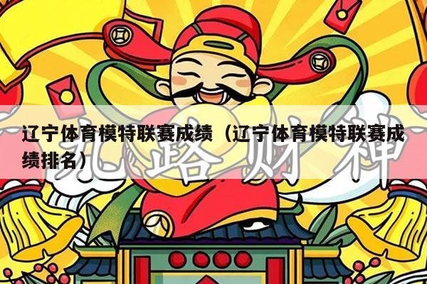 辽宁体育模特联赛成绩(辽宁体育模特联赛成绩排名)