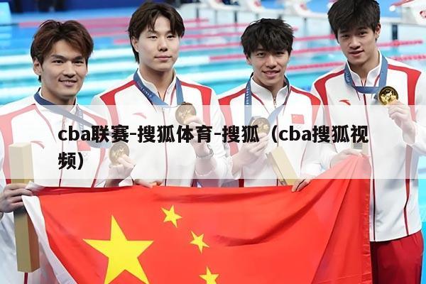 cba联赛-搜狐体育-搜狐(cba搜狐视频)