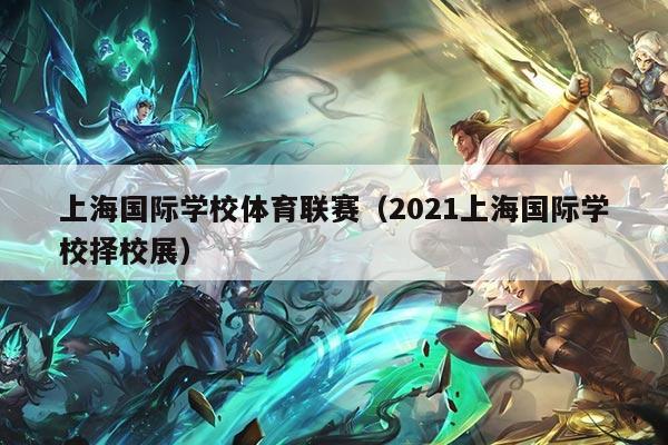 上海国际学校体育联赛(2021上海国际学校择校展)