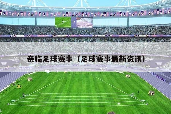 亲临足球赛事(足球赛事最新资讯)