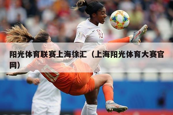阳光体育联赛上海徐汇(上海阳光体育大赛官网)
