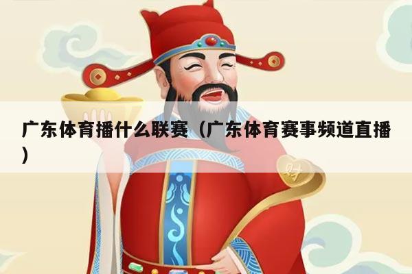 广东体育播什么联赛(广东体育赛事频道直播)