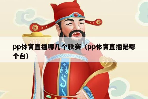 pp体育直播哪几个联赛(pp体育直播是哪个台)