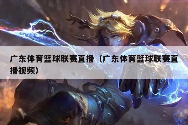 广东体育篮球联赛直播(广东体育篮球联赛直播视频)