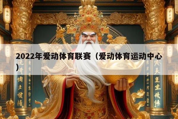 2022年爱动体育联赛(爱动体育运动中心)
