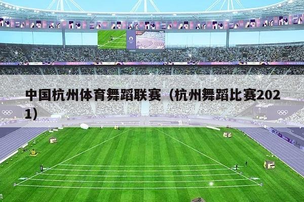 中国杭州体育舞蹈联赛(杭州舞蹈比赛2021)