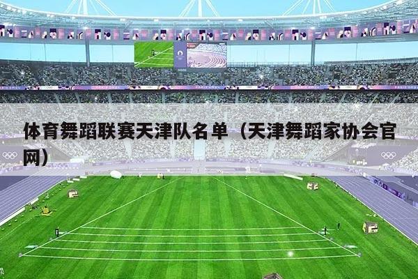 体育舞蹈联赛天津队名单(天津舞蹈家协会官网)