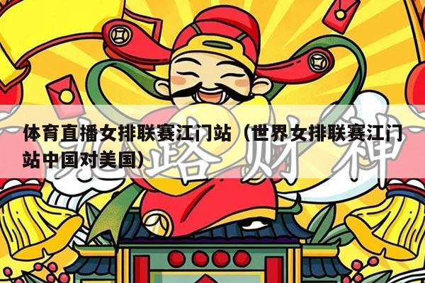 体育直播女排联赛江门站(世界女排联赛江门站中国对美国)