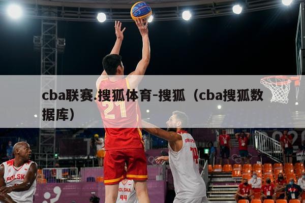 cba联赛.搜狐体育-搜狐(cba搜狐数据库)