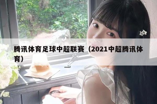 腾讯体育足球中超联赛(2021中超腾讯体育)