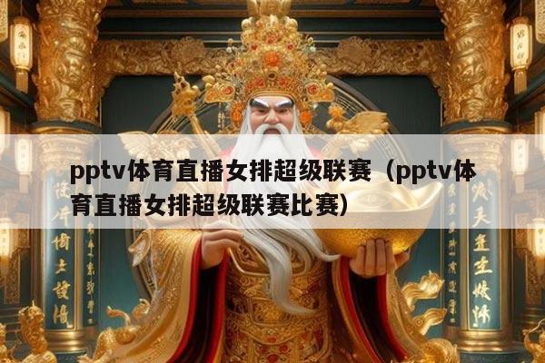 pptv体育直播女排超级联赛(pptv体育直播女排超级联赛比赛)