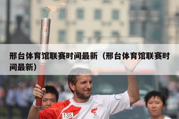 邢台体育馆联赛时间最新(邢台体育馆联赛时间最新)