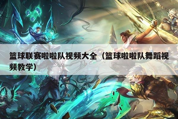 篮球联赛啦啦队视频大全(篮球啦啦队舞蹈视频教学)