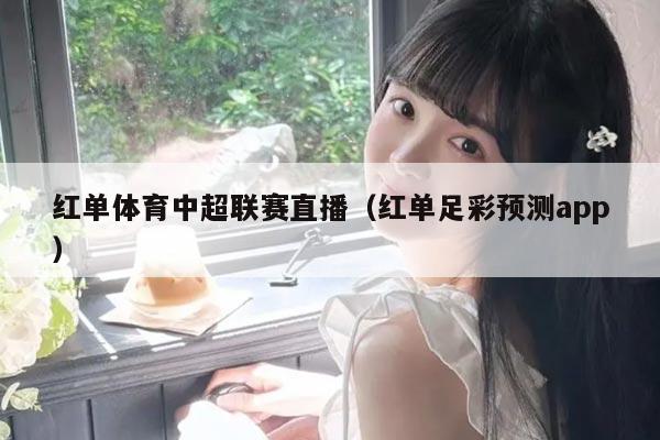 红单体育中超联赛直播（红单足彩预测app）