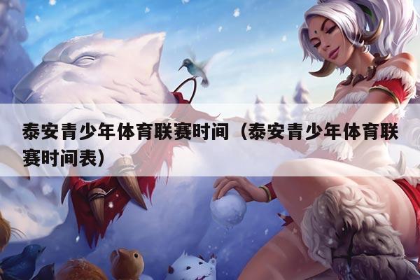 泰安青少年体育联赛时间(泰安青少年体育联赛时间表)