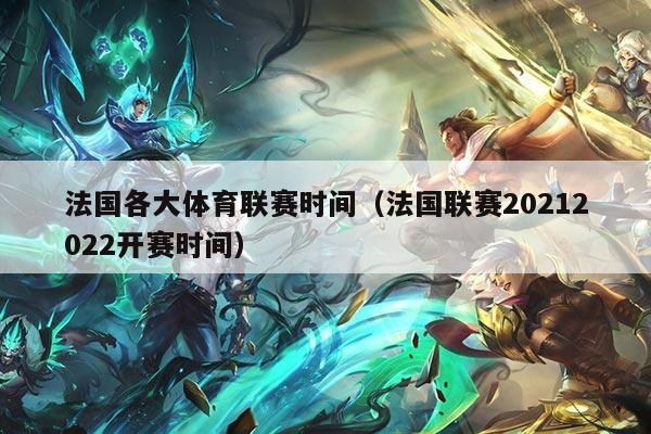 法国各大体育联赛时间(法国联赛20212022开赛时间)