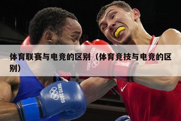 体育联赛与电竞的区别(体育竞技与电竞的区别)
