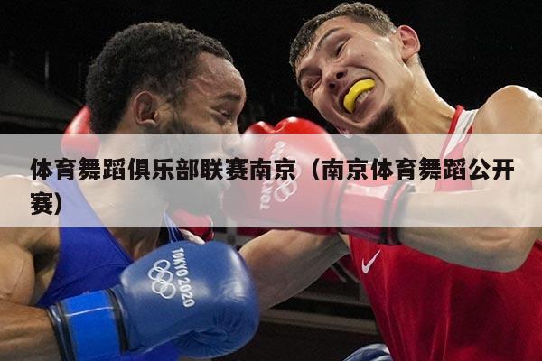 体育舞蹈俱乐部联赛南京(南京体育舞蹈公开赛)