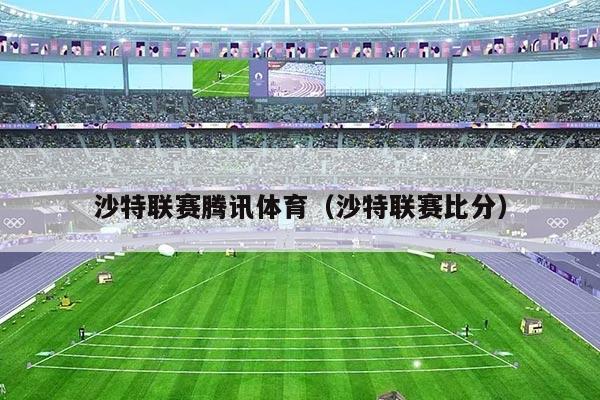 沙特联赛腾讯体育(沙特联赛比分)