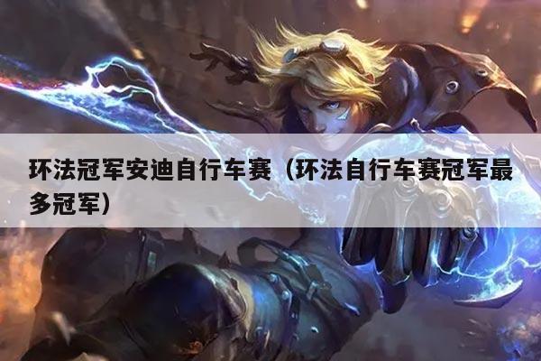 环法冠军安迪自行车赛(环法自行车赛冠军最多冠军)