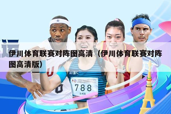 伊川体育联赛对阵图高清(伊川体育联赛对阵图高清版)