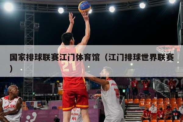 国家排球联赛江门体育馆(江门排球世界联赛)