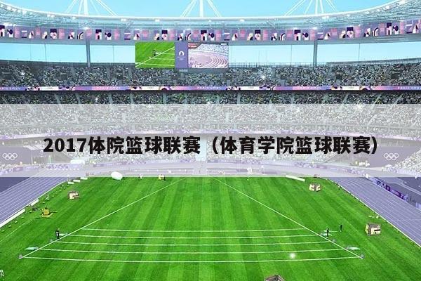 2017体院篮球联赛(体育学院篮球联赛)