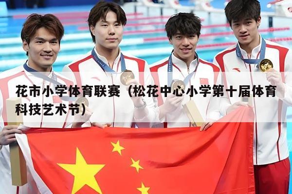花市小学体育联赛(松花中心小学第十届体育科技艺术节)
