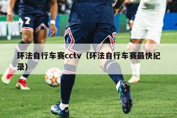 环法自行车赛cctv(环法自行车赛最快纪录)