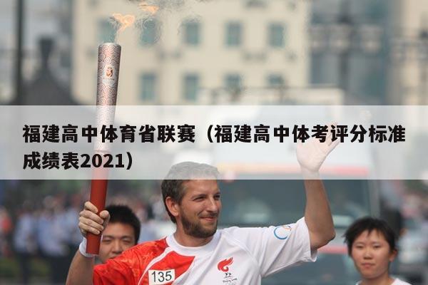 福建高中体育省联赛(福建高中体考评分标准成绩表2021)