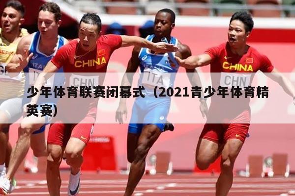 少年体育联赛闭幕式(2021青少年体育精英赛)