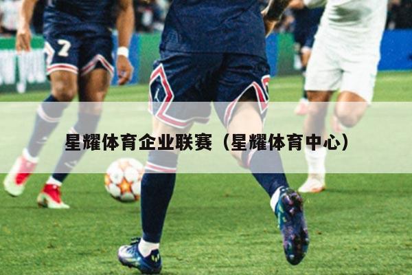星耀体育企业联赛(星耀体育中心)