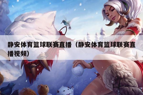 静安体育篮球联赛直播(静安体育篮球联赛直播视频)