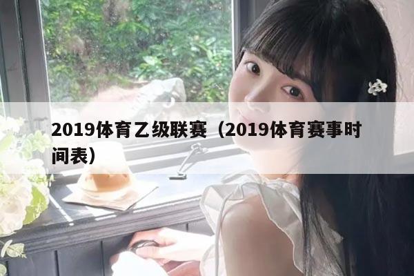 2019体育乙级联赛(2019体育赛事时间表)