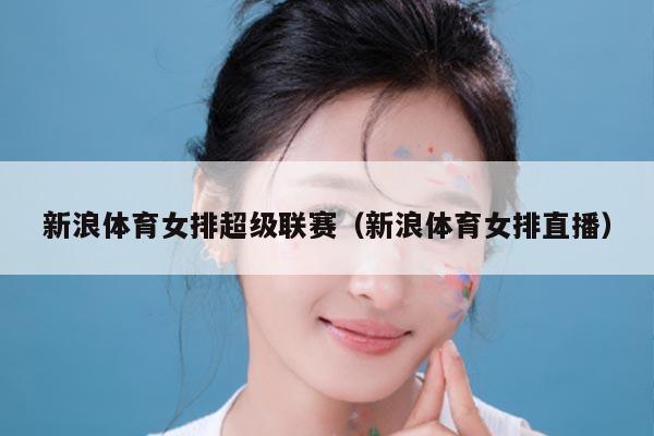 新浪体育女排超级联赛(新浪体育女排直播)