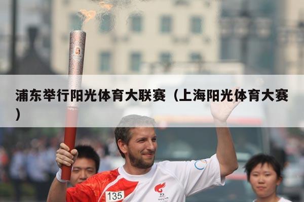 浦东举行阳光体育大联赛(上海阳光体育大赛)