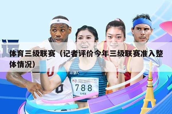 体育三级联赛(记者评价今年三级联赛准入整体情况)