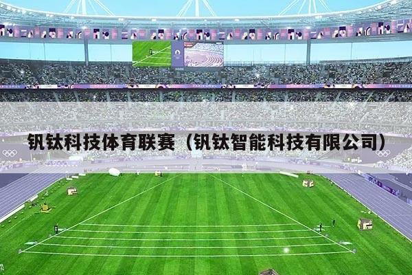 钒钛科技体育联赛(钒钛智能科技有限公司)