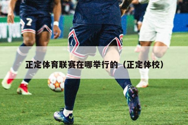 正定体育联赛在哪举行的(正定体校)