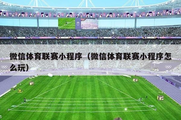 微信体育联赛小程序(微信体育联赛小程序怎么玩)