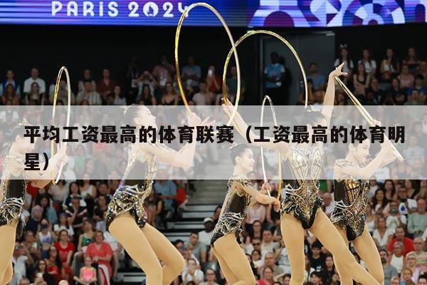 平均工资最高的体育联赛(工资最高的体育明星)