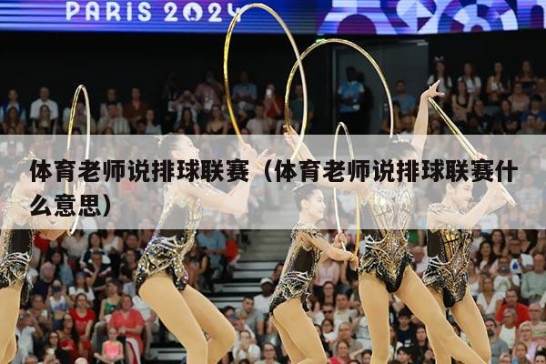 体育老师说排球联赛(体育老师说排球联赛什么意思)