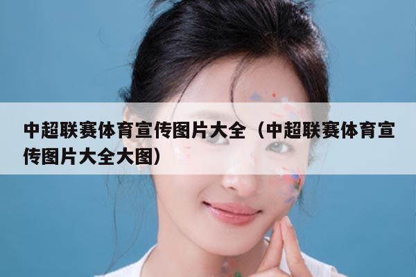 中超联赛体育宣传图片大全(中超联赛体育宣传图片大全大图)