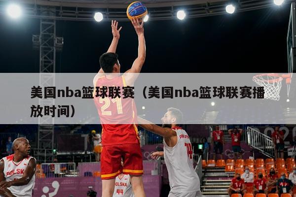 美国nba篮球联赛(美国nba篮球联赛播放时间)