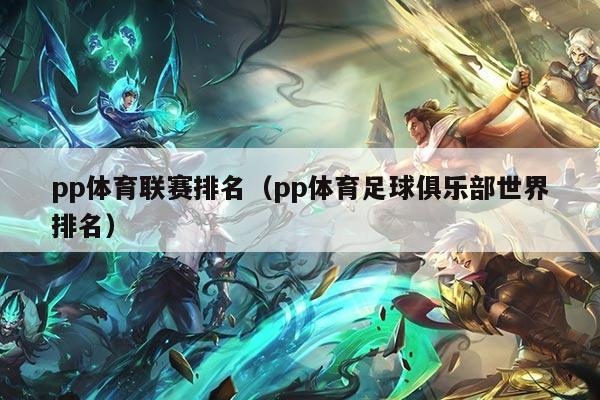 pp体育联赛排名(pp体育足球俱乐部世界排名)