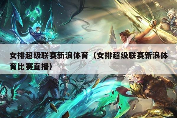 女排超级联赛新浪体育(女排超级联赛新浪体育比赛直播)