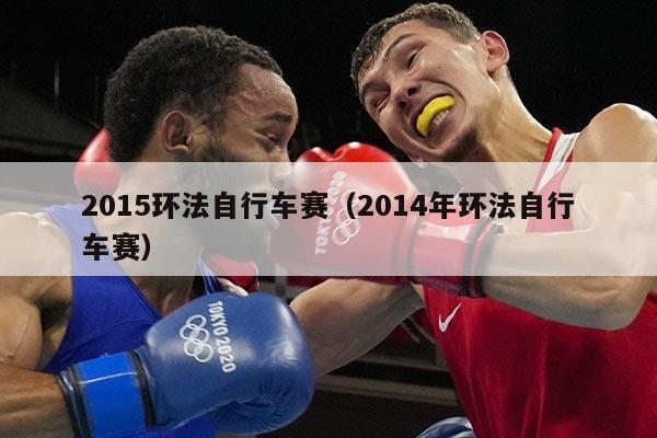 2015环法自行车赛(2014年环法自行车赛)