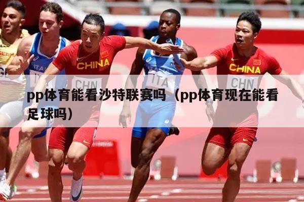 pp体育能看沙特联赛吗(pp体育现在能看足球吗)