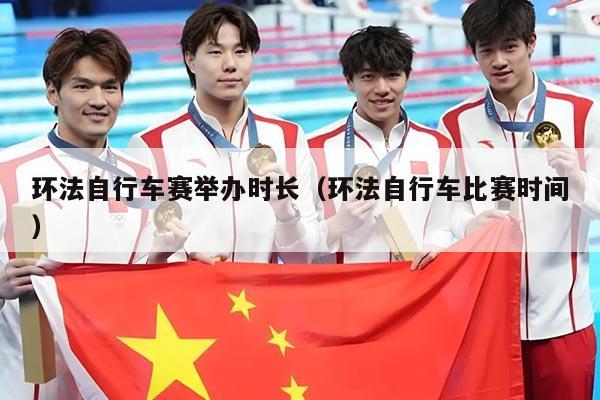 环法自行车赛举办时长(环法自行车比赛时间)